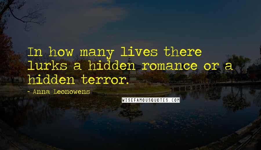 Anna Leonowens quotes: In how many lives there lurks a hidden romance or a hidden terror.