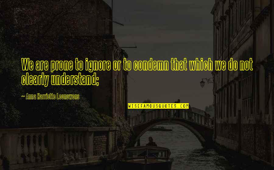 Anna Leonowens Quotes By Anna Harriette Leonowens: We are prone to ignore or to condemn