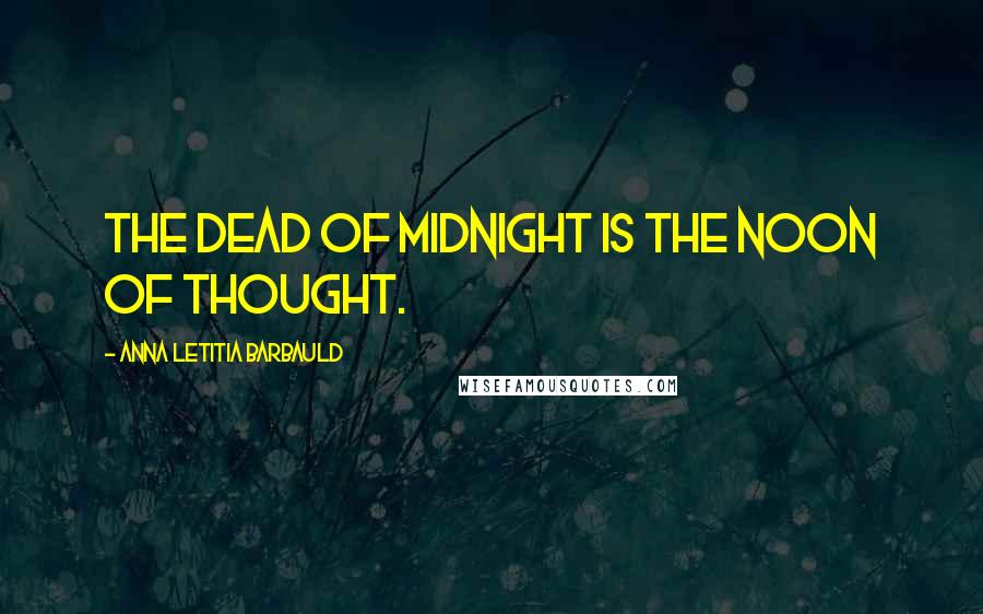 Anna Letitia Barbauld quotes: The dead of midnight is the noon of thought.