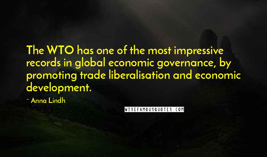 Anna Lindh quotes: The WTO has one of the most impressive records in global economic governance, by promoting trade liberalisation and economic development.