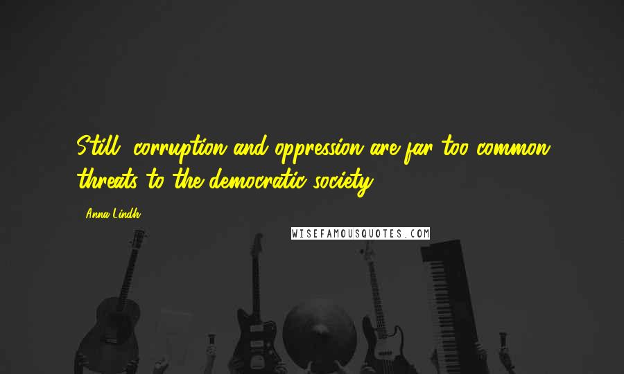 Anna Lindh quotes: Still, corruption and oppression are far too common threats to the democratic society.