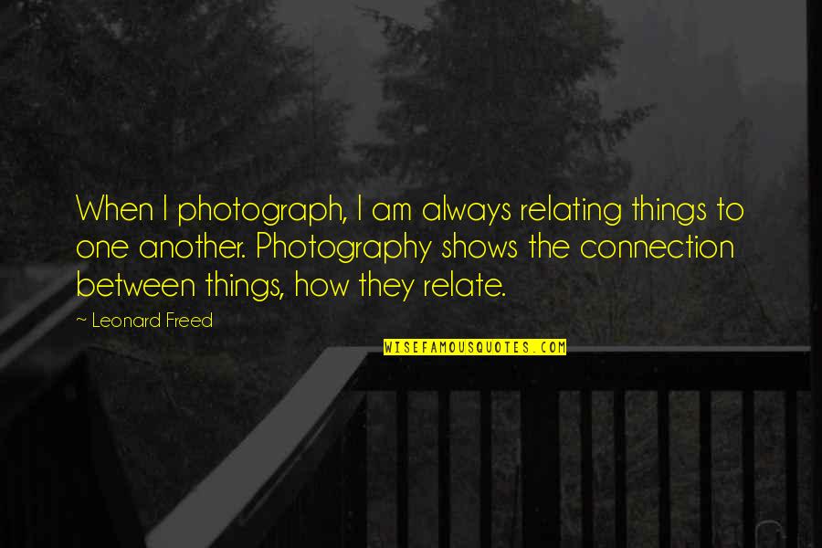 Anna Lindh Quotes By Leonard Freed: When I photograph, I am always relating things