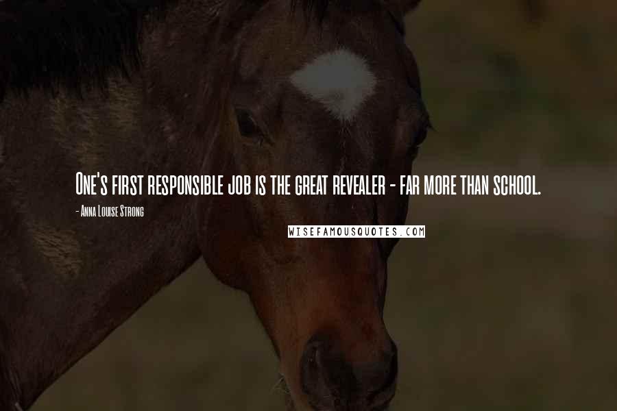 Anna Louise Strong quotes: One's first responsible job is the great revealer - far more than school.