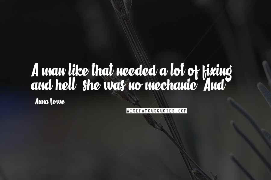 Anna Lowe quotes: A man like that needed a lot of fixing - and hell, she was no mechanic. And