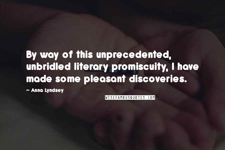 Anna Lyndsey quotes: By way of this unprecedented, unbridled literary promiscuity, I have made some pleasant discoveries.