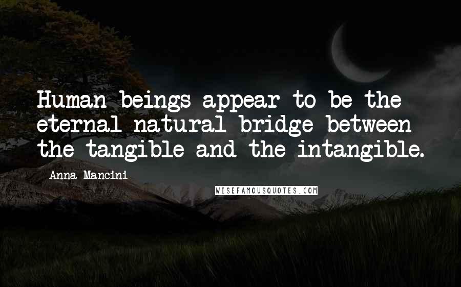 Anna Mancini quotes: Human beings appear to be the eternal natural bridge between the tangible and the intangible.