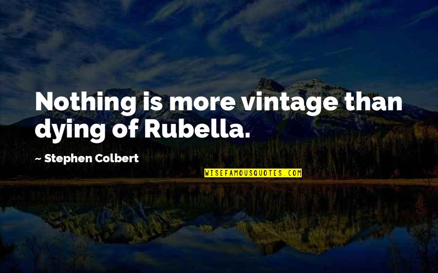 Anna Mani Quotes By Stephen Colbert: Nothing is more vintage than dying of Rubella.