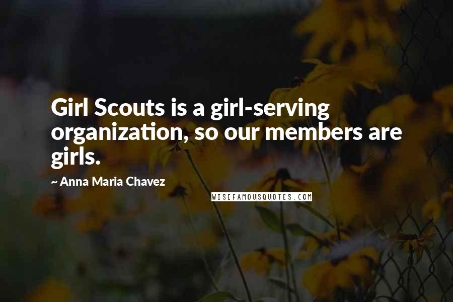 Anna Maria Chavez quotes: Girl Scouts is a girl-serving organization, so our members are girls.
