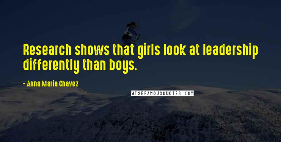 Anna Maria Chavez quotes: Research shows that girls look at leadership differently than boys.