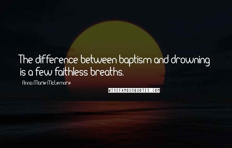 Anna-Marie McLemore quotes: The difference between baptism and drowning is a few faithless breaths.