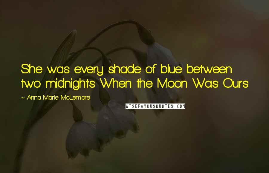 Anna-Marie McLemore quotes: She was every shade of blue between two midnight's When the Moon Was Ours