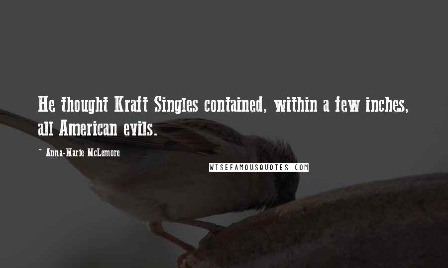 Anna-Marie McLemore quotes: He thought Kraft Singles contained, within a few inches, all American evils.