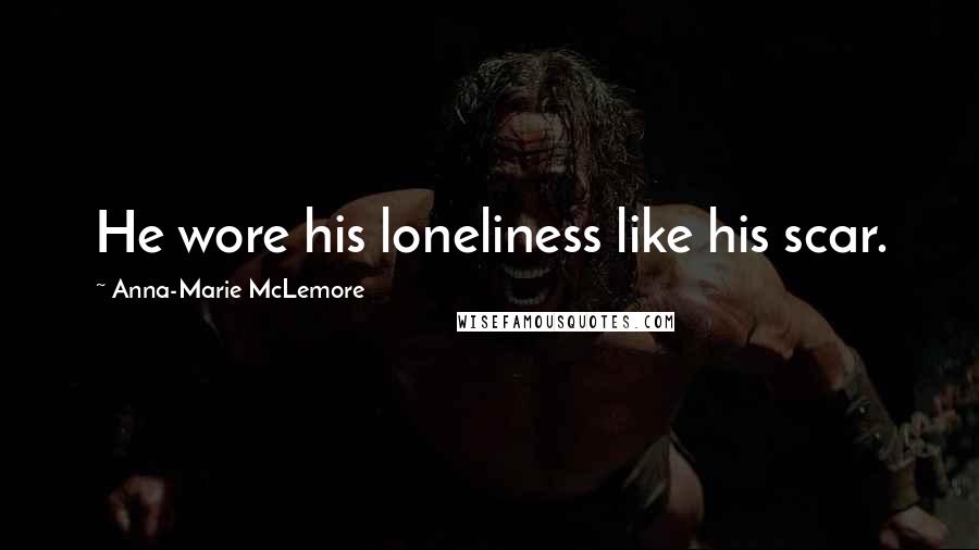 Anna-Marie McLemore quotes: He wore his loneliness like his scar.