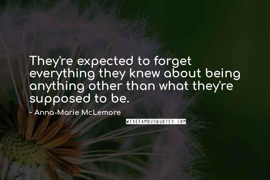 Anna-Marie McLemore quotes: They're expected to forget everything they knew about being anything other than what they're supposed to be.
