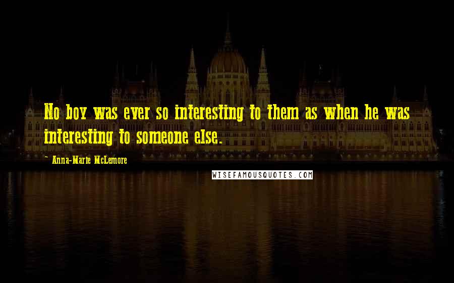 Anna-Marie McLemore quotes: No boy was ever so interesting to them as when he was interesting to someone else.