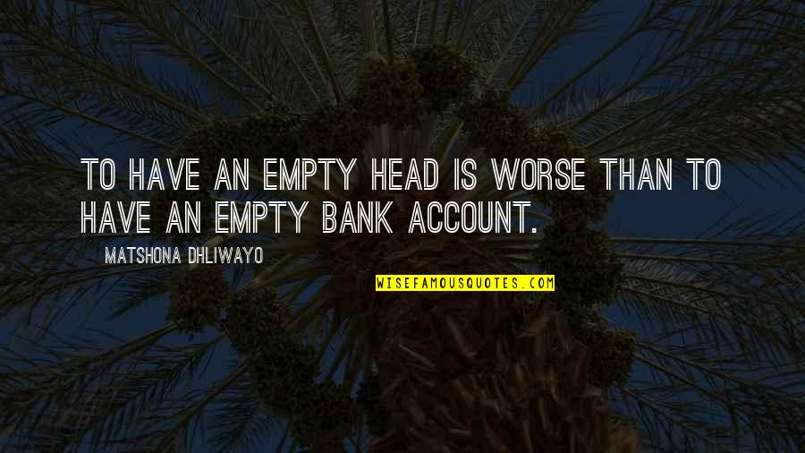 Anna Maxted Quotes By Matshona Dhliwayo: To have an empty head is worse than
