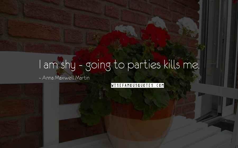 Anna Maxwell Martin quotes: I am shy - going to parties kills me.