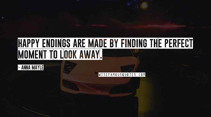 Anna Mayle quotes: Happy endings are made by finding the perfect moment to look away.