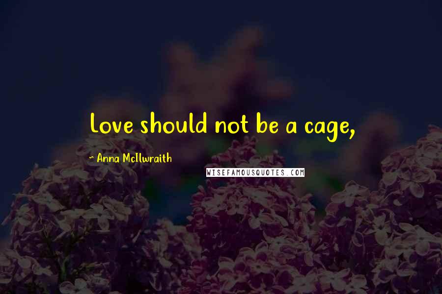 Anna McIlwraith quotes: Love should not be a cage,