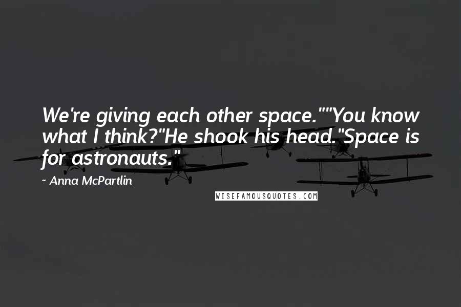 Anna McPartlin quotes: We're giving each other space.""You know what I think?"He shook his head."Space is for astronauts."