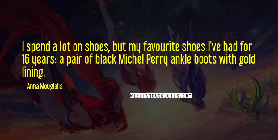 Anna Mouglalis quotes: I spend a lot on shoes, but my favourite shoes I've had for 16 years: a pair of black Michel Perry ankle boots with gold lining. Anna Mouglalis quotes: I spend a lot on shoes, but my favourite shoes I've had for 16 years: a pair of black Michel Perry ankle boots with gold lining.