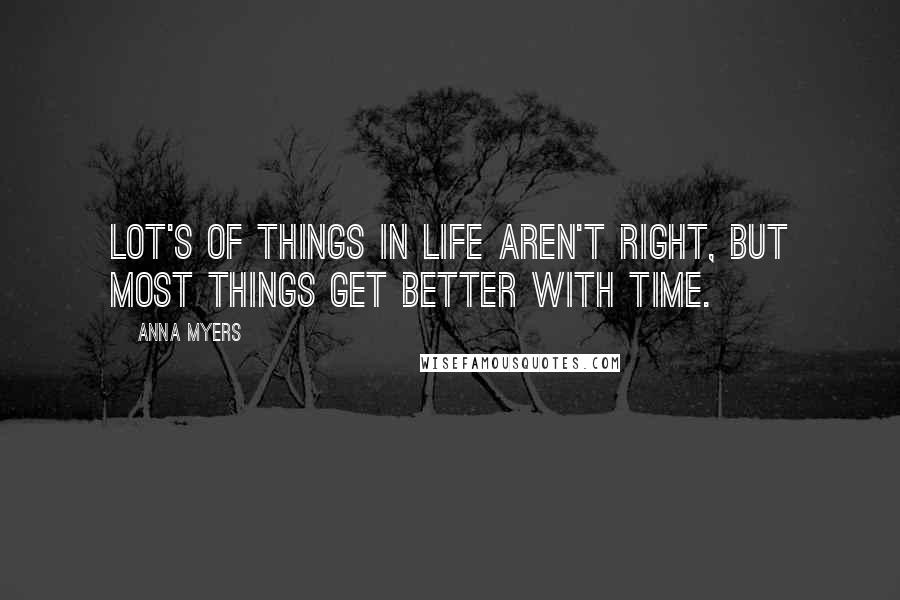 Anna Myers quotes: Lot's of things in life aren't right, but most things get better with time.