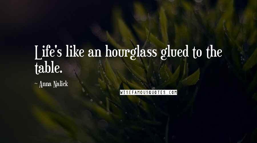 Anna Nalick quotes: Life's like an hourglass glued to the table.