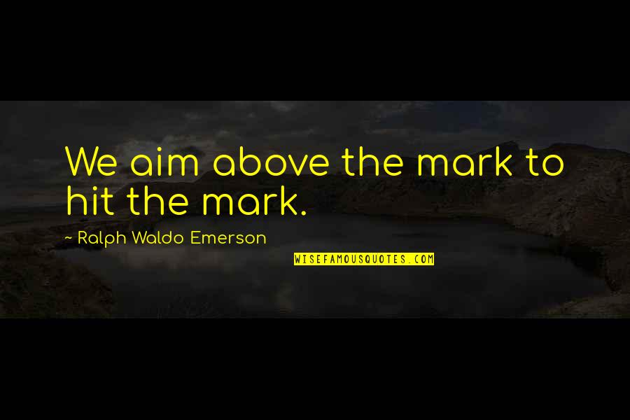 Anna Nalick Quotes By Ralph Waldo Emerson: We aim above the mark to hit the