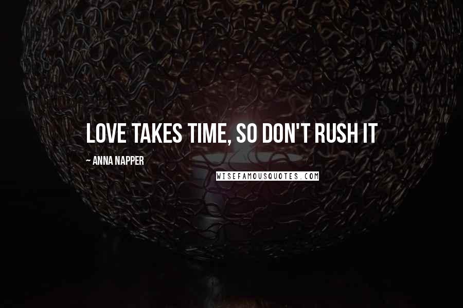 Anna Napper quotes: Love takes time, So don't rush it
