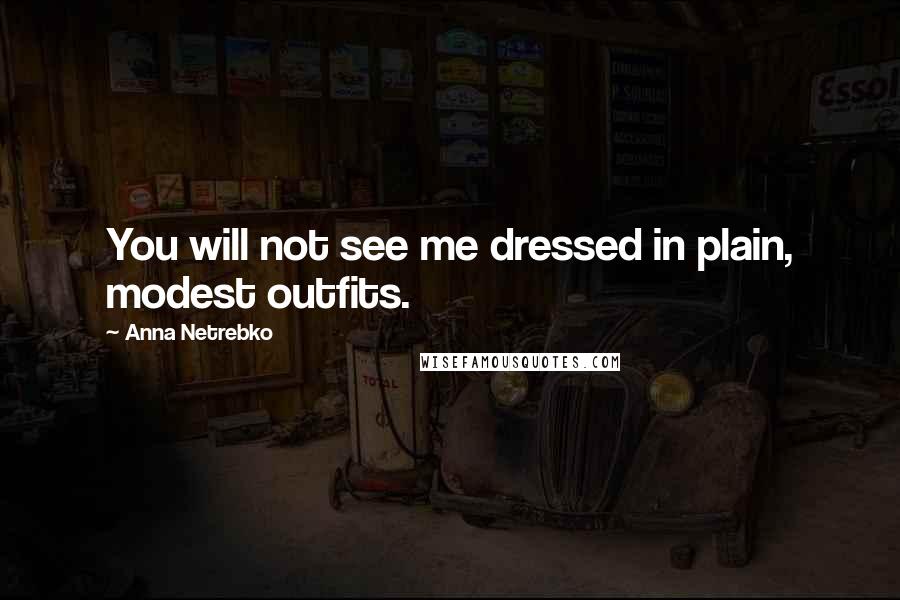 Anna Netrebko quotes: You will not see me dressed in plain, modest outfits.