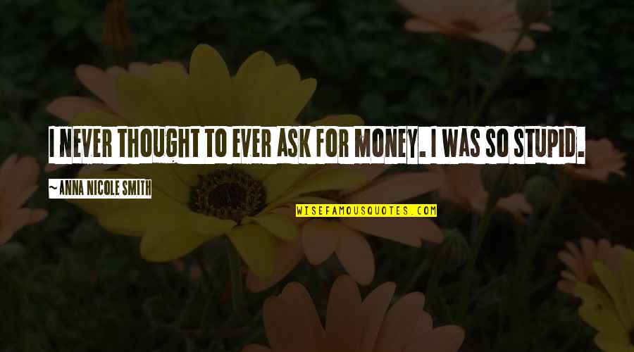 Anna Nicole Quotes By Anna Nicole Smith: I never thought to ever ask for money.