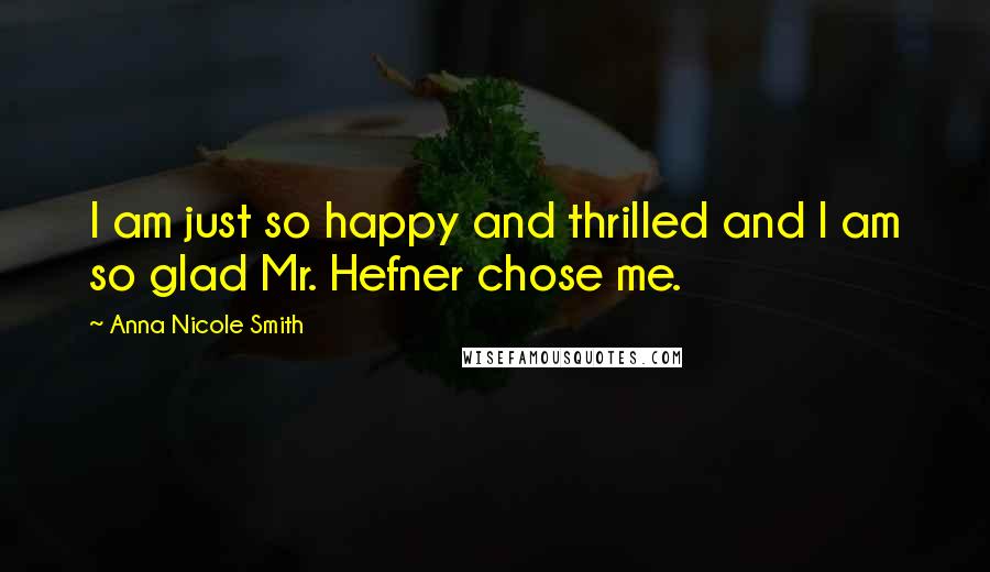 Anna Nicole Smith quotes: I am just so happy and thrilled and I am so glad Mr. Hefner chose me.