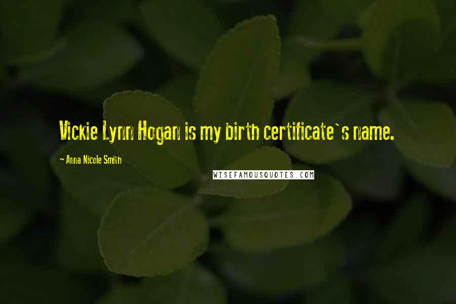Anna Nicole Smith quotes: Vickie Lynn Hogan is my birth certificate's name.