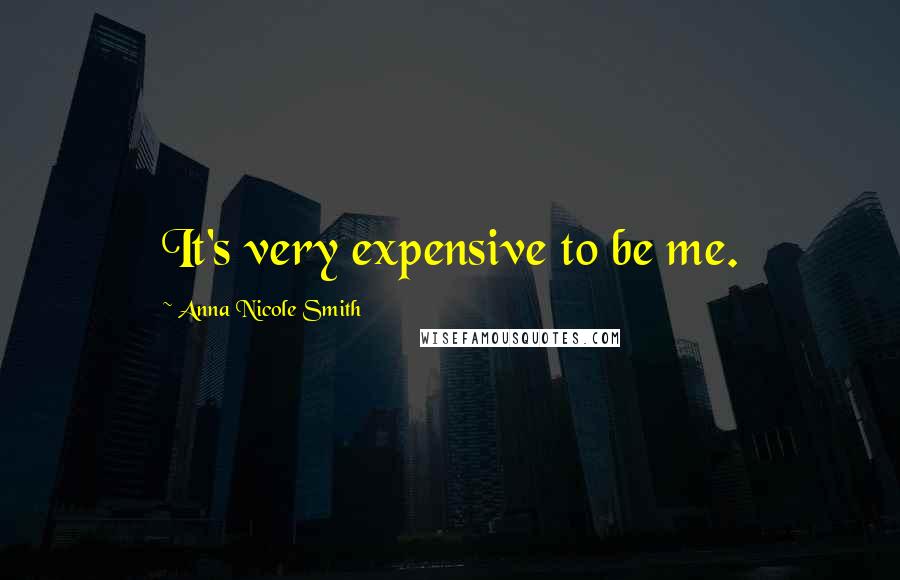 Anna Nicole Smith quotes: It's very expensive to be me.
