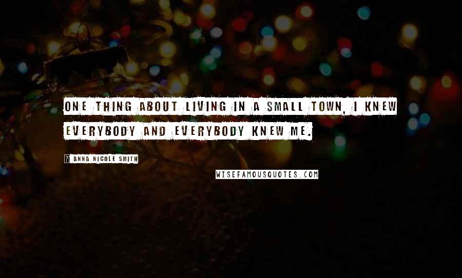 Anna Nicole Smith quotes: One thing about living in a small town, I knew everybody and everybody knew me.