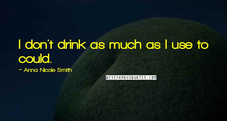 Anna Nicole Smith quotes: I don't drink as much as I use to could.