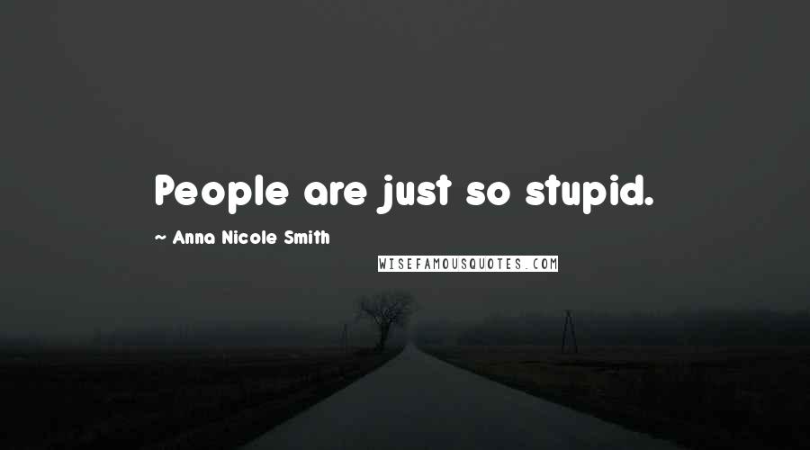 Anna Nicole Smith quotes: People are just so stupid.
