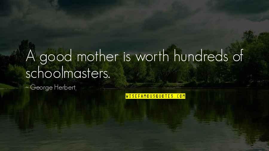 Anna Of Byzantium Quotes By George Herbert: A good mother is worth hundreds of schoolmasters. Anna Of Byzantium Quotes By George Herbert: A good mother is worth hundreds of schoolmasters.