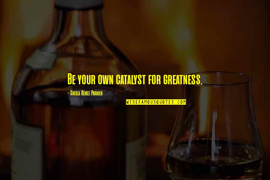 Anna Of Byzantium Quotes By Sheila Renee Parker: Be your own catalyst for greatness. Anna Of Byzantium Quotes By Sheila Renee Parker: Be your own catalyst for greatness.
