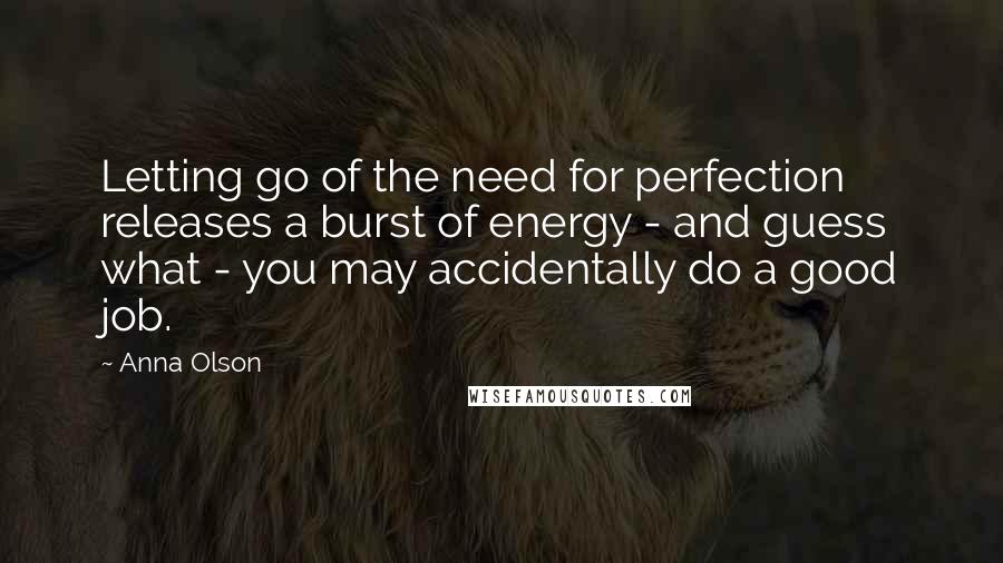 Anna Olson quotes: Letting go of the need for perfection releases a burst of energy - and guess what - you may accidentally do a good job.