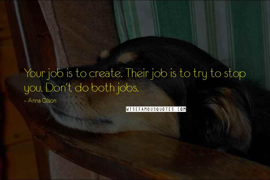 Anna Olson quotes: Your job is to create. Their job is to try to stop you. Don't do both jobs.