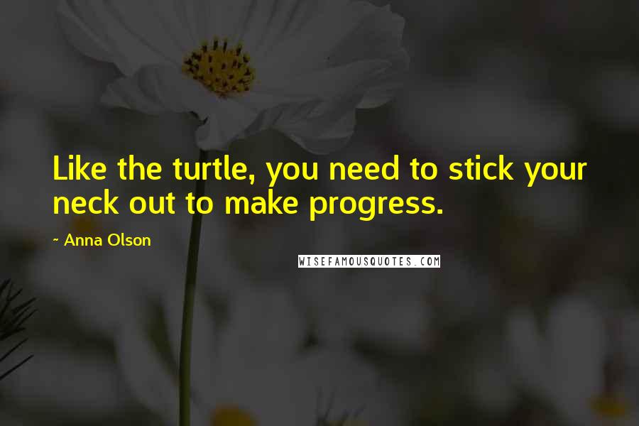 Anna Olson quotes: Like the turtle, you need to stick your neck out to make progress.