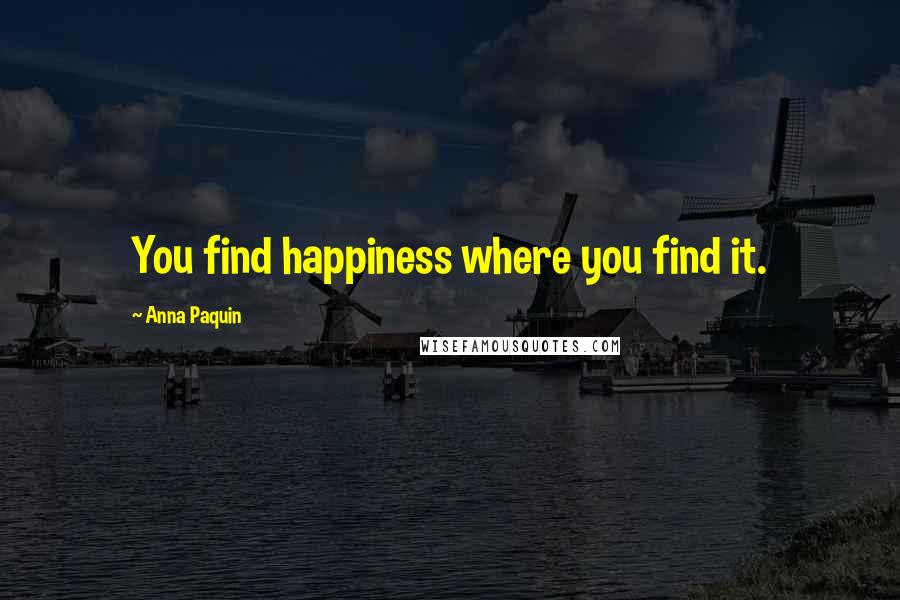 Anna Paquin quotes: You find happiness where you find it.