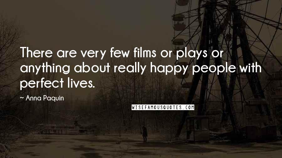 Anna Paquin quotes: There are very few films or plays or anything about really happy people with perfect lives.