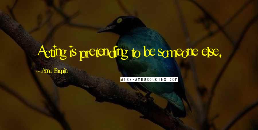 Anna Paquin quotes: Acting is pretending to be someone else.