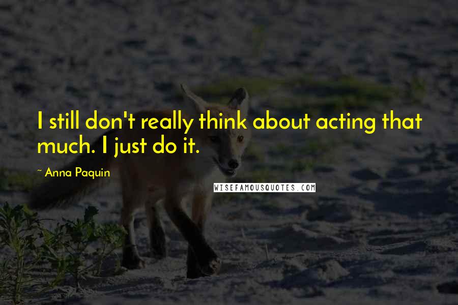 Anna Paquin quotes: I still don't really think about acting that much. I just do it.