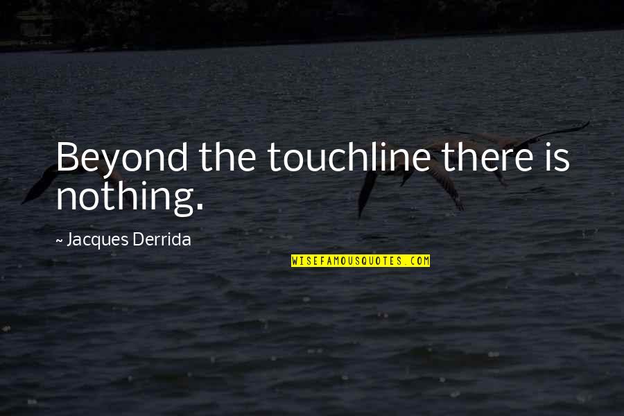 Anna Paul Quotes By Jacques Derrida: Beyond the touchline there is nothing. Anna Paul Quotes By Jacques Derrida: Beyond the touchline there is nothing.