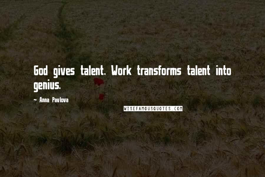 Anna Pavlova quotes: God gives talent. Work transforms talent into genius.