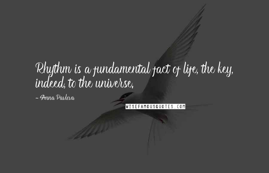 Anna Pavlova quotes: Rhythm is a fundamental fact of life, the key, indeed, to the universe.