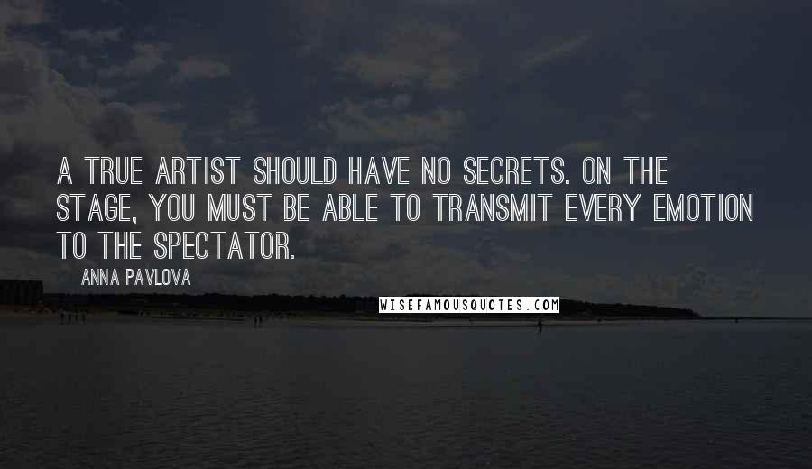Anna Pavlova quotes: A true artist should have no secrets. On the stage, you must be able to transmit every emotion to the spectator. Anna Pavlova quotes: A true artist should have no secrets. On the stage, you must be able to transmit every emotion to the spectator.